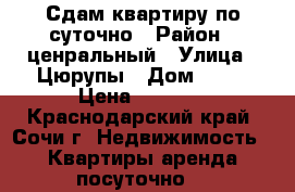 Сдам квартиру по суточно › Район ­ ценральный › Улица ­ Цюрупы › Дом ­ 32 › Цена ­ 3 200 - Краснодарский край, Сочи г. Недвижимость » Квартиры аренда посуточно   